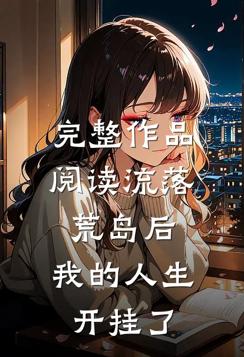完整作品阅读流落荒岛后，我的人生开挂了