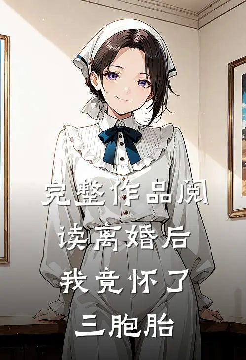完整作品阅读离婚后，我竟怀了三胞胎