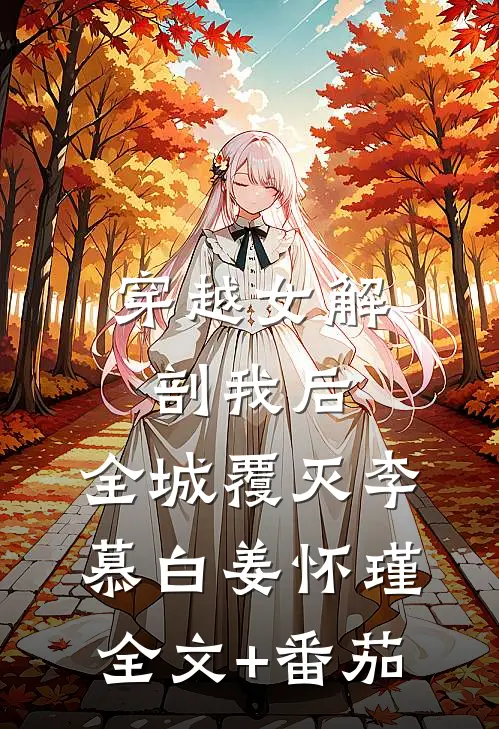 穿越女解剖我后，全城覆灭李慕白姜怀瑾全文+番茄
