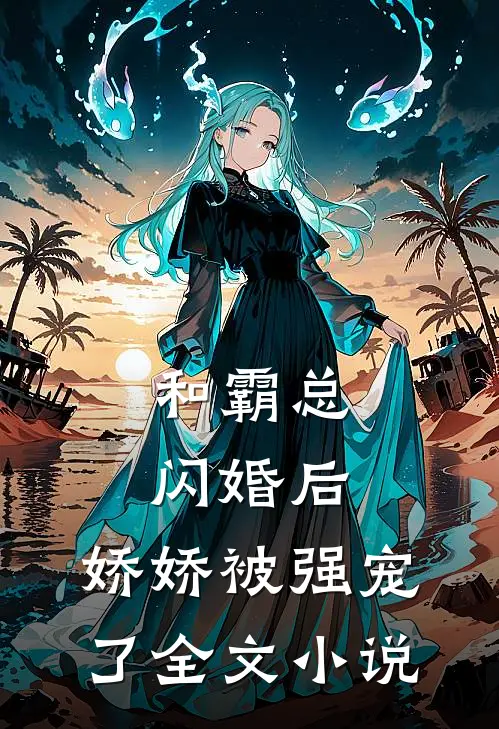 和霸总闪婚后，娇娇被强宠了全文小说