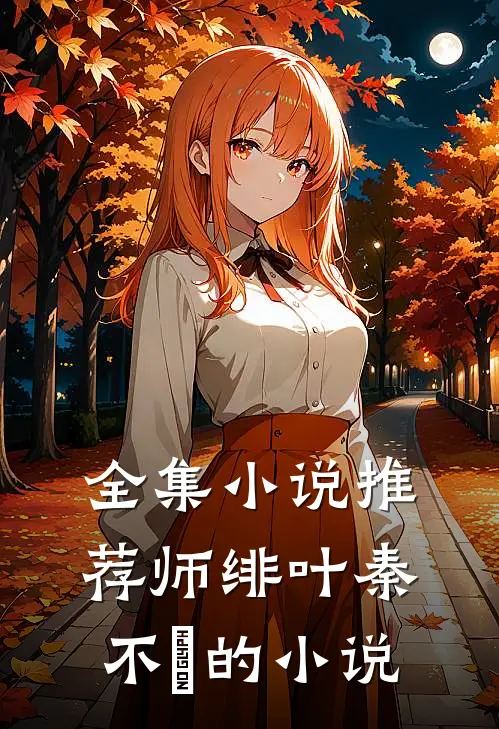 全集小说推荐师绯叶秦不俍的小说