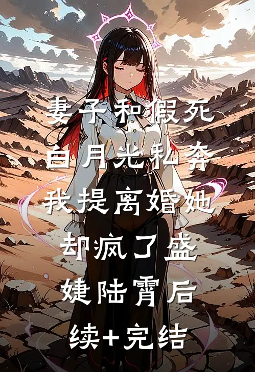 妻子和假死白月光私奔，我提离婚她却疯了盛婕陆霄后续+完结