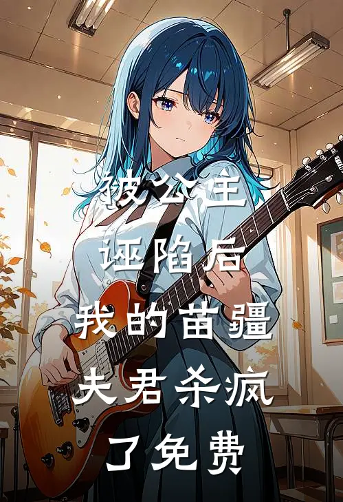 被公主诬陷后，我的苗疆夫君杀疯了免费