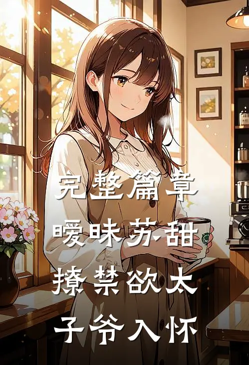 完整篇章暧昧苏甜：撩禁欲太子爷入怀