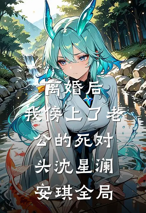 离婚后，我傍上了老公的死对头沈星澜安琪全局