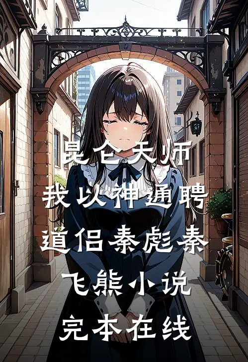 昆仑天师：我以神通聘道侣秦彪秦飞熊小说完本在线