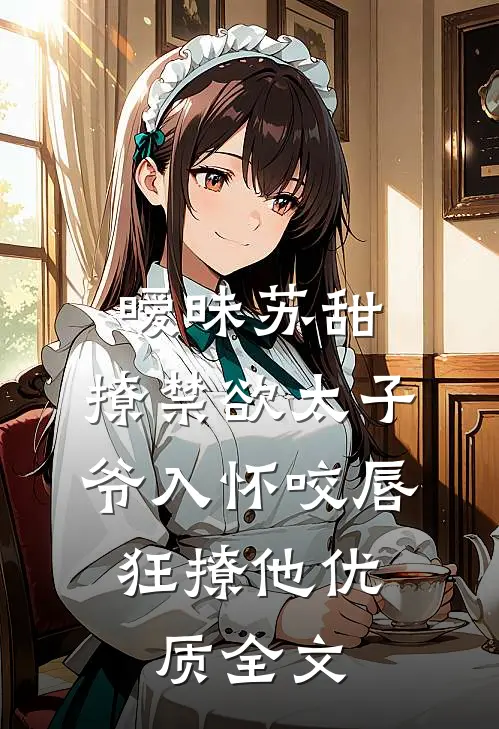 暧昧苏甜:撩禁欲太子爷入怀 (咬唇,狂撩他 )优质全文