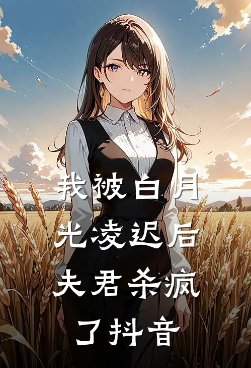 我被白月光凌迟后，夫君杀疯了抖音