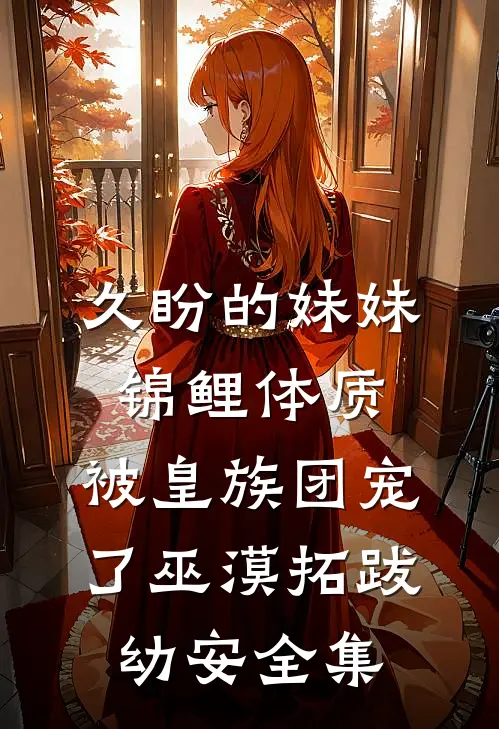 久盼的妹妹锦鲤体质，被皇族团宠了巫漠拓跋幼安全集