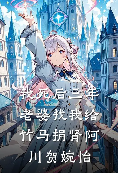 我死后三年，老婆找我给竹马捐肾阿川贺婉怡