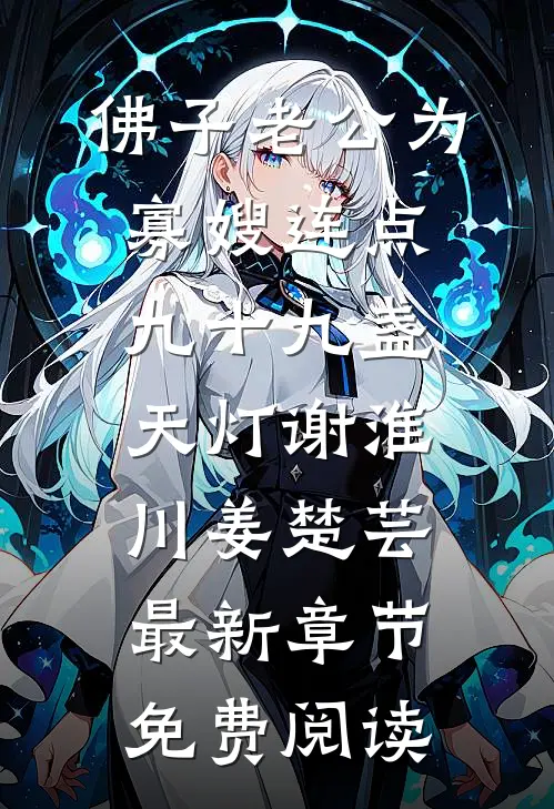 佛子老公为寡嫂连点九十九盏天灯谢淮川姜楚芸最新章节免费阅读