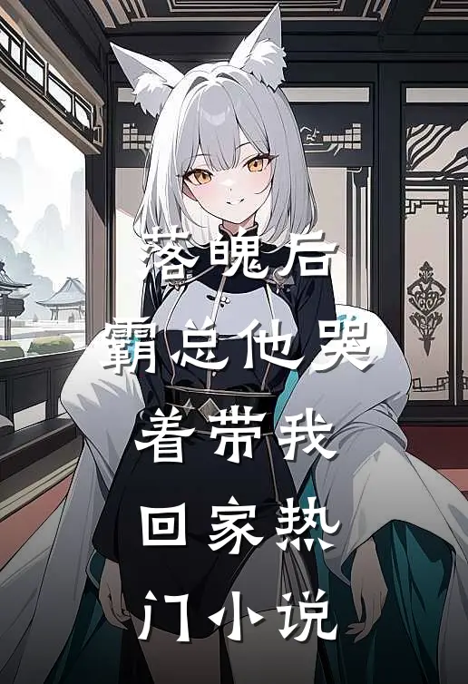 落魄后，霸总他哭着带我回家热门小说