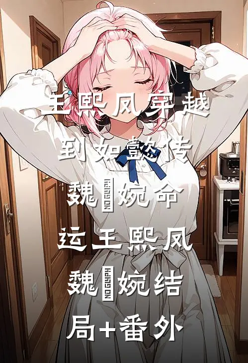 王熙凤穿越到如懿传，魏嬿婉命运王熙凤魏嬿婉结局+番外