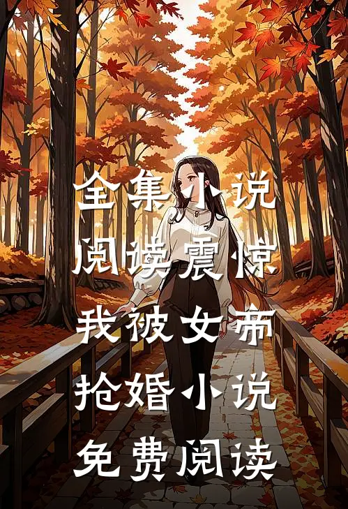 全集小说阅读震惊,我被女帝抢婚小说免费阅读