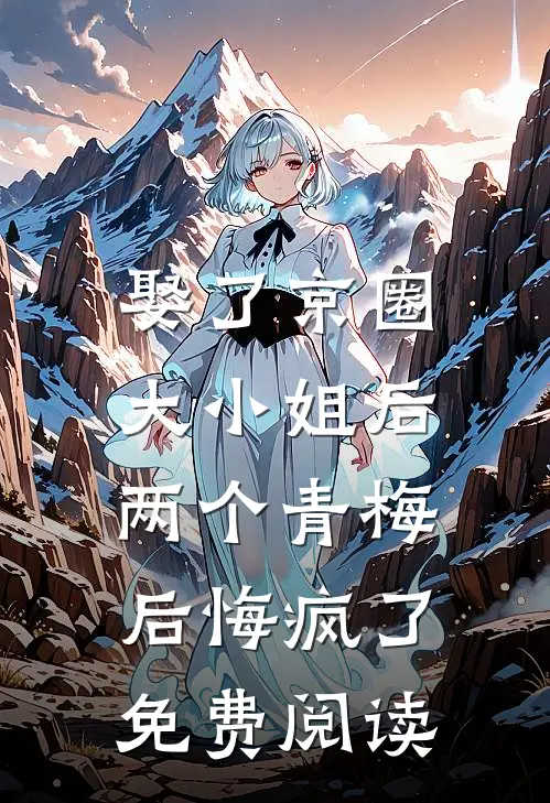 娶了京圈大小姐后，两个青梅后悔疯了免费阅读