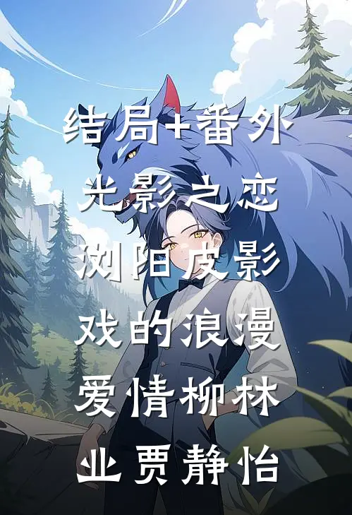 结局+番外光影之恋：浏阳皮影戏的浪漫爱情柳林业贾静怡