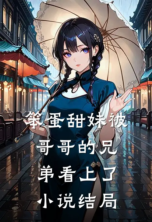 笨蛋甜妹被哥哥的兄弟看上了小说结局