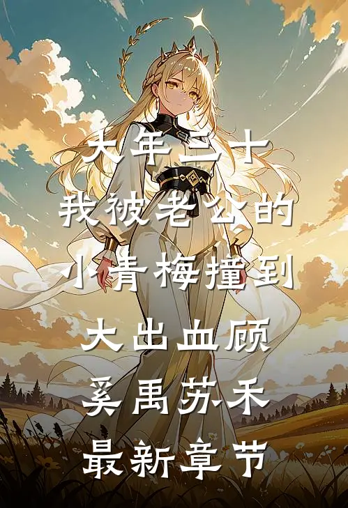 大年三十，我被老公的小青梅撞到大出血顾奚禹苏禾最新章节