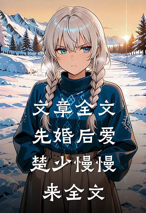 文章全文先婚后爱,楚少慢慢来全文