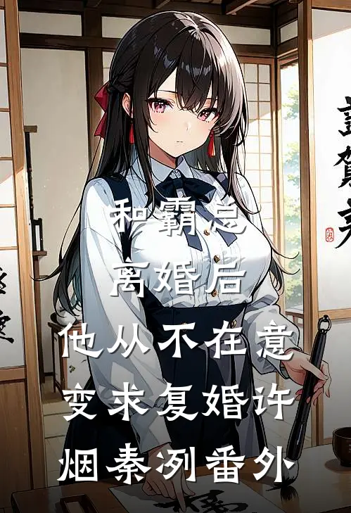 和霸总离婚后，他从不在意变求复婚许烟秦冽番外