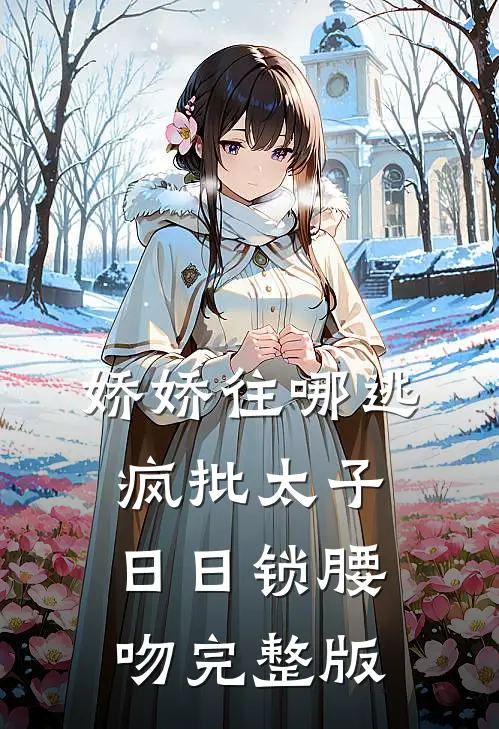 娇娇往哪逃，疯批太子日日锁腰吻完整版