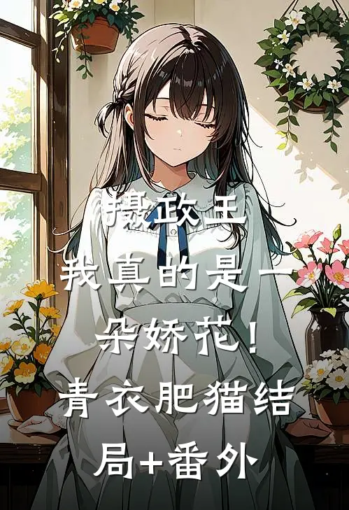 摄政王，我真的是一朵娇花！青衣肥猫结局+番外