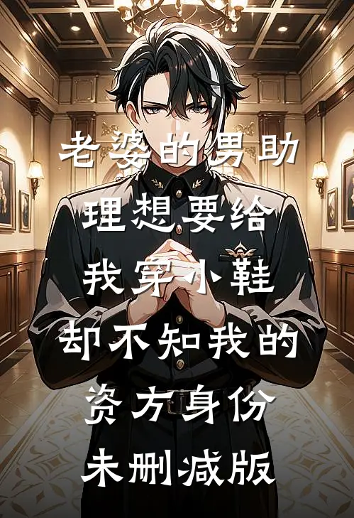 老婆的男助理想要给我穿小鞋，却不知我的资方身份未删减版