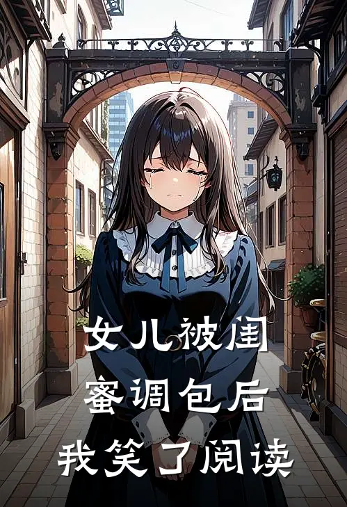 女儿被闺蜜调包后，我笑了阅读