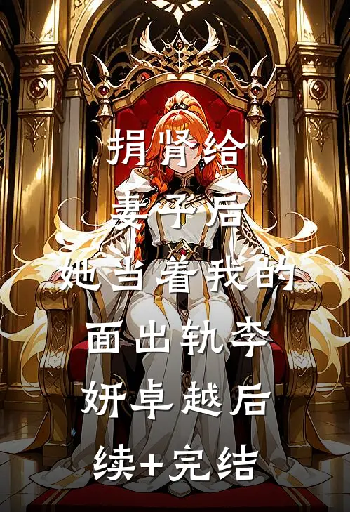 捐肾给妻子后，她当着我的面出轨李妍卓越后续+完结