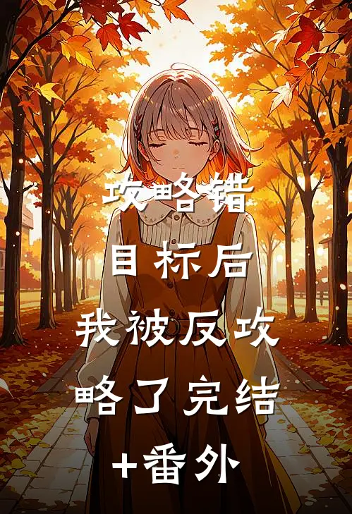 攻略错目标后，我被反攻略了完结+番外