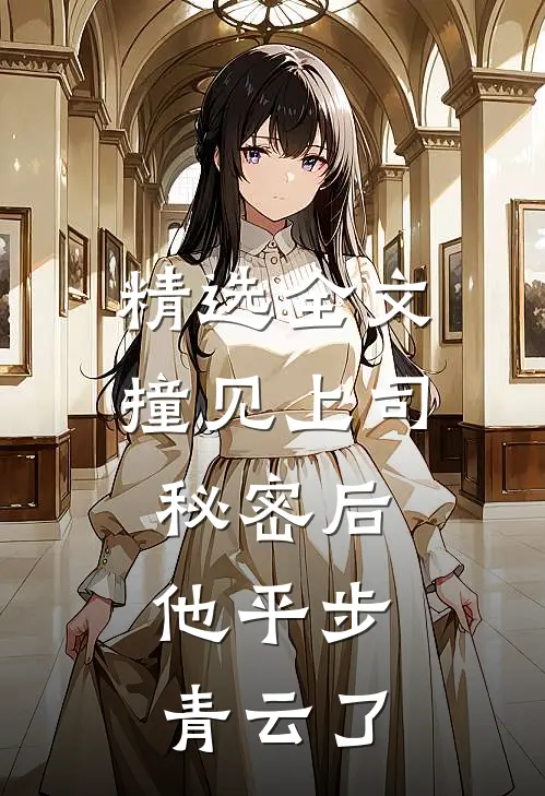 精选全文撞见上司秘密后，他平步青云了