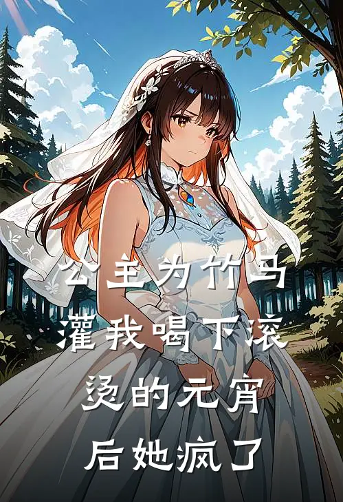 公主为竹马灌我喝下滚烫的元宵后她疯了