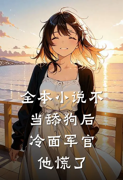 全本小说不当舔狗后，冷面军官他慌了