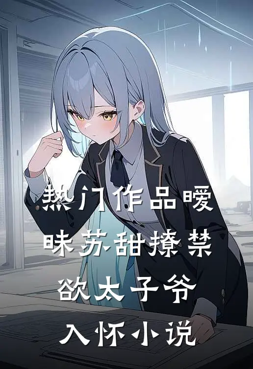 热门作品暧昧苏甜撩禁欲太子爷入怀小说