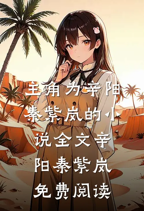 主角为辛阳秦紫岚的小说全文辛阳秦紫岚免费阅读