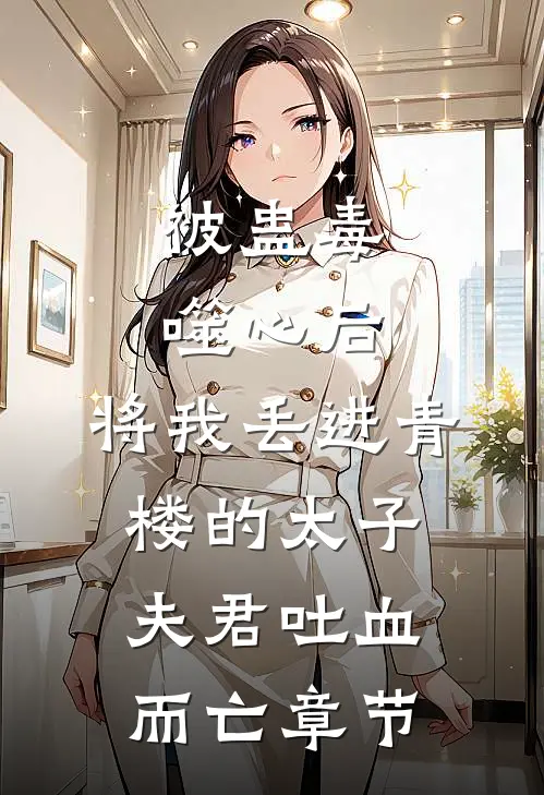 被蛊毒噬心后，将我丢进青楼的太子夫君吐血而亡章节