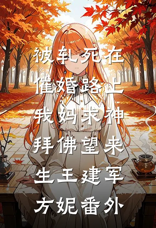 被轧死在催婚路上，我妈求神拜佛望来生王建军方妮 番外