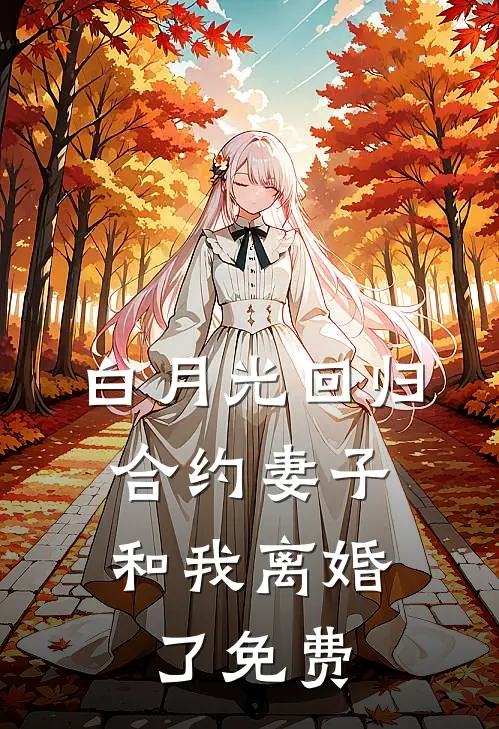 白月光回归，合约妻子和我离婚了免费