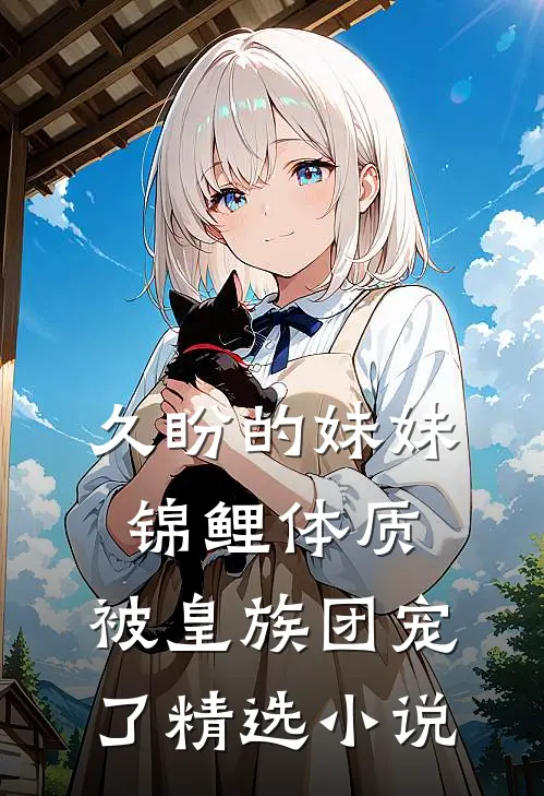 久盼的妹妹锦鲤体质，被皇族团宠了精选小说