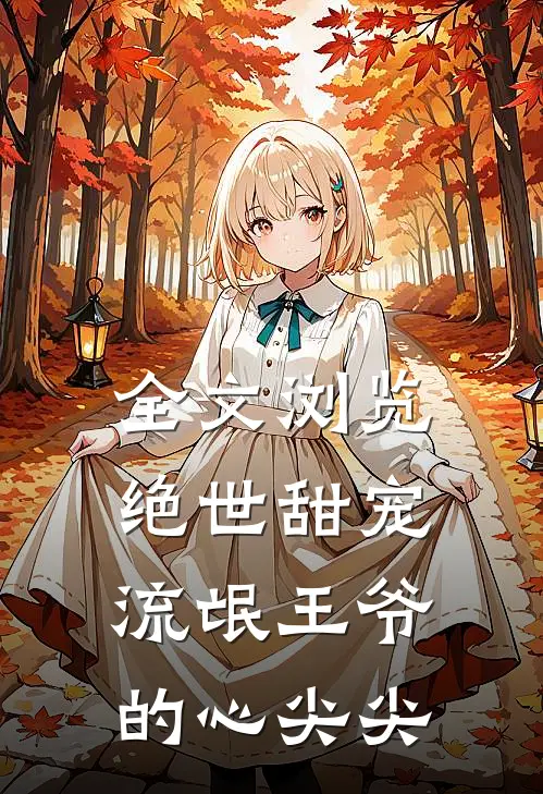 全文浏览绝世甜宠：流氓王爷的心尖尖