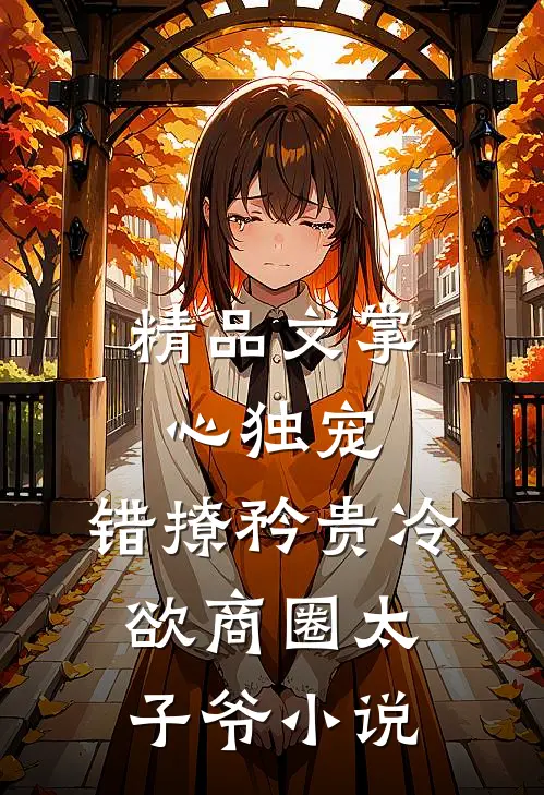 精品文掌心独宠:错撩矜贵冷欲商圈太子爷小说