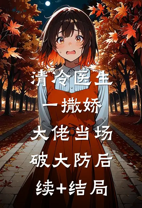 清冷医生一撒娇，大佬当场破大防后续+结局
