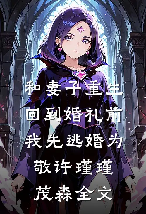 和妻子重生回到婚礼前，我先逃婚为敬许瑾瑾茂森全文