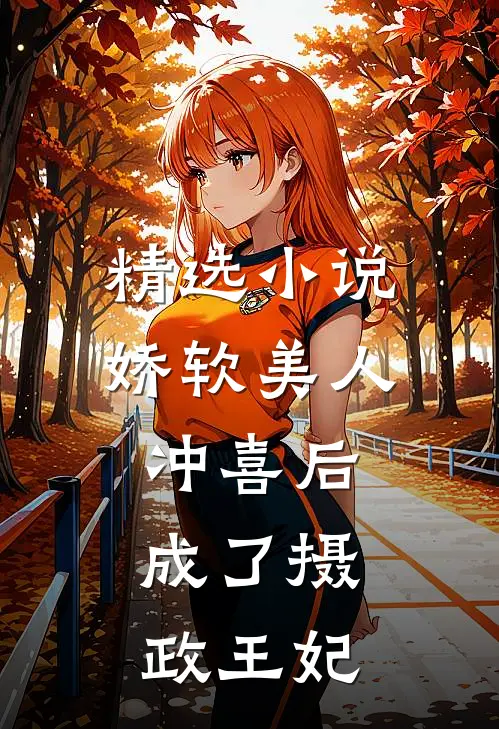 精选小说娇软美人冲喜后，成了摄政王妃