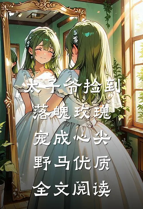 太子爷捡到落魄玫瑰，宠成心尖野马优质全文阅读