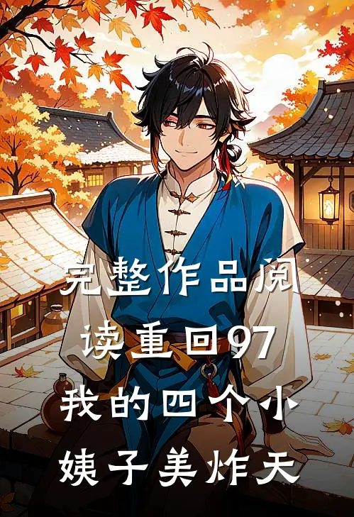 完整作品阅读重回97：我的四个小姨子美炸天