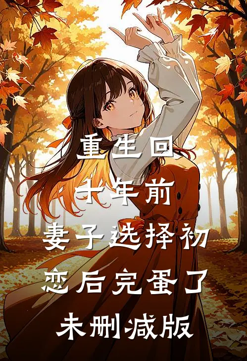 重生回十年前，妻子选择初恋后完蛋了未删减版
