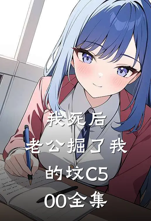 我死后，老公掘了我的坟C500全集