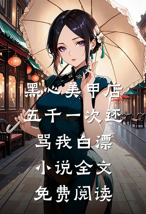 黑心美甲店，五千一次还骂我白漂小说全文免费阅读