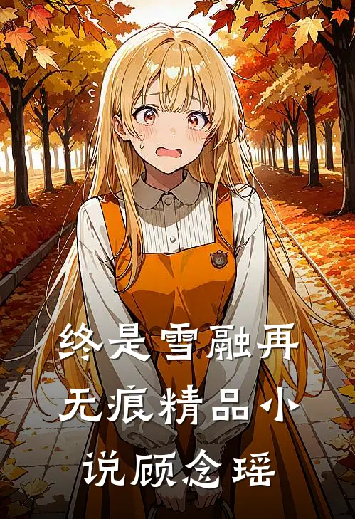 终是雪融再无痕精品小说顾念瑶